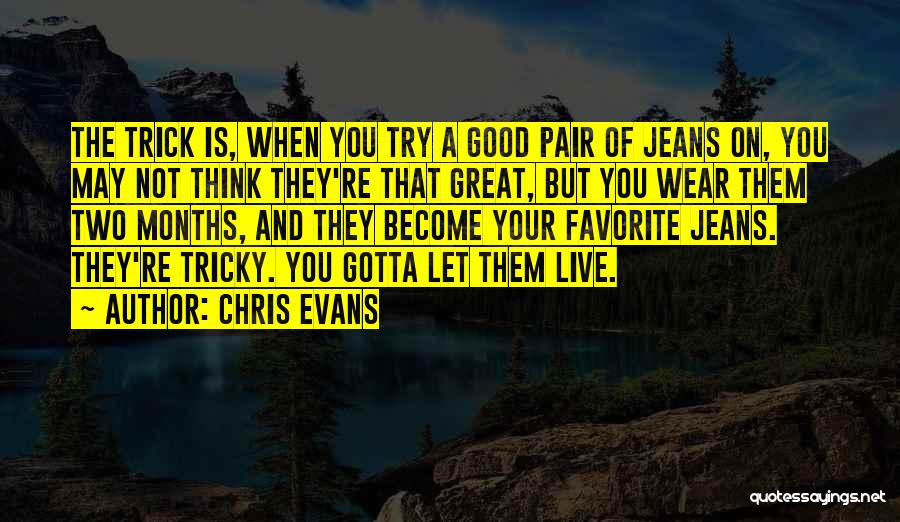 Chris Evans Quotes: The Trick Is, When You Try A Good Pair Of Jeans On, You May Not Think They're That Great, But