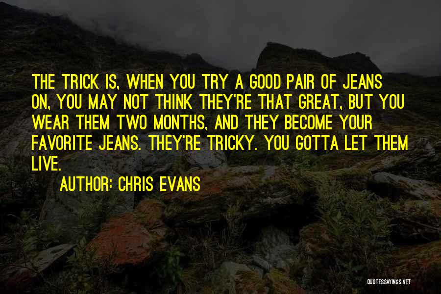 Chris Evans Quotes: The Trick Is, When You Try A Good Pair Of Jeans On, You May Not Think They're That Great, But