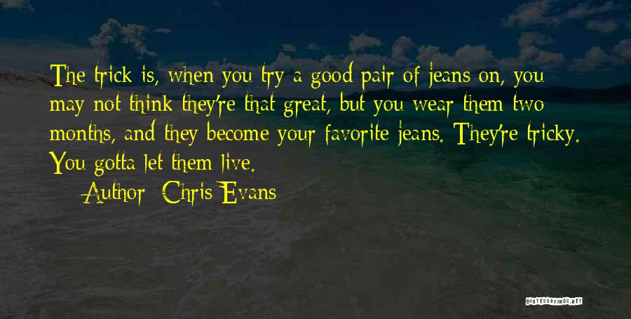 Chris Evans Quotes: The Trick Is, When You Try A Good Pair Of Jeans On, You May Not Think They're That Great, But