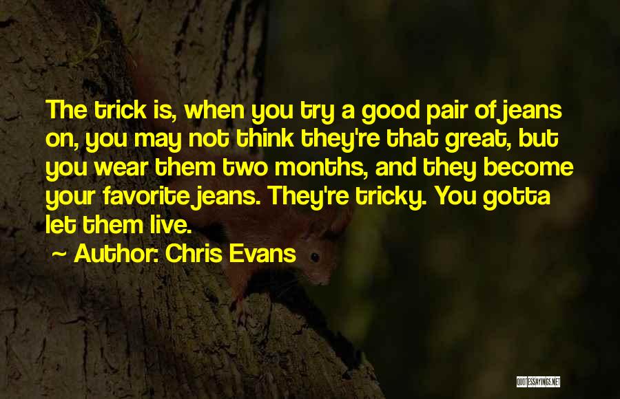 Chris Evans Quotes: The Trick Is, When You Try A Good Pair Of Jeans On, You May Not Think They're That Great, But