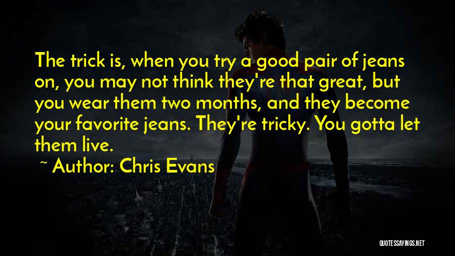 Chris Evans Quotes: The Trick Is, When You Try A Good Pair Of Jeans On, You May Not Think They're That Great, But