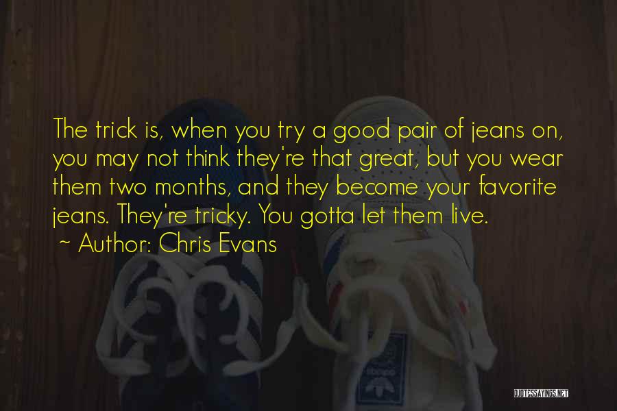 Chris Evans Quotes: The Trick Is, When You Try A Good Pair Of Jeans On, You May Not Think They're That Great, But