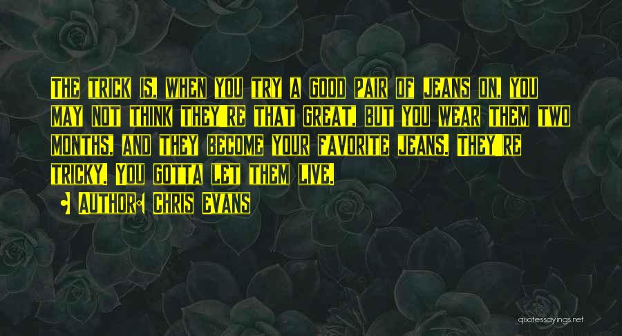 Chris Evans Quotes: The Trick Is, When You Try A Good Pair Of Jeans On, You May Not Think They're That Great, But