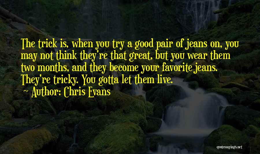 Chris Evans Quotes: The Trick Is, When You Try A Good Pair Of Jeans On, You May Not Think They're That Great, But