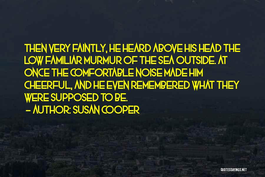 Susan Cooper Quotes: Then Very Faintly, He Heard Above His Head The Low Familiar Murmur Of The Sea Outside. At Once The Comfortable