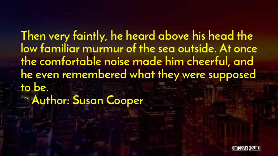 Susan Cooper Quotes: Then Very Faintly, He Heard Above His Head The Low Familiar Murmur Of The Sea Outside. At Once The Comfortable