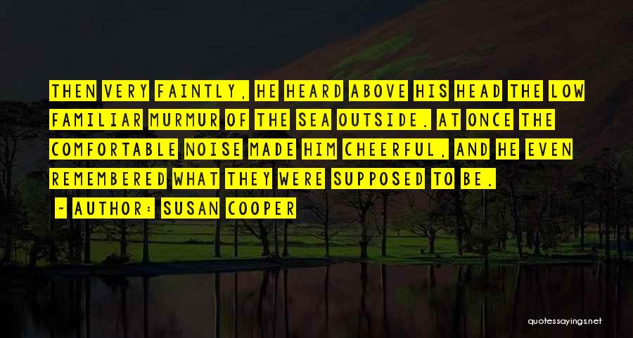 Susan Cooper Quotes: Then Very Faintly, He Heard Above His Head The Low Familiar Murmur Of The Sea Outside. At Once The Comfortable