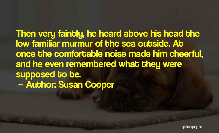 Susan Cooper Quotes: Then Very Faintly, He Heard Above His Head The Low Familiar Murmur Of The Sea Outside. At Once The Comfortable