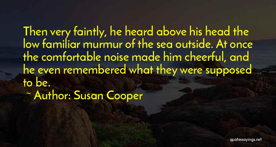 Susan Cooper Quotes: Then Very Faintly, He Heard Above His Head The Low Familiar Murmur Of The Sea Outside. At Once The Comfortable