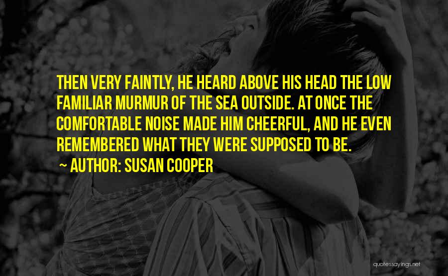 Susan Cooper Quotes: Then Very Faintly, He Heard Above His Head The Low Familiar Murmur Of The Sea Outside. At Once The Comfortable