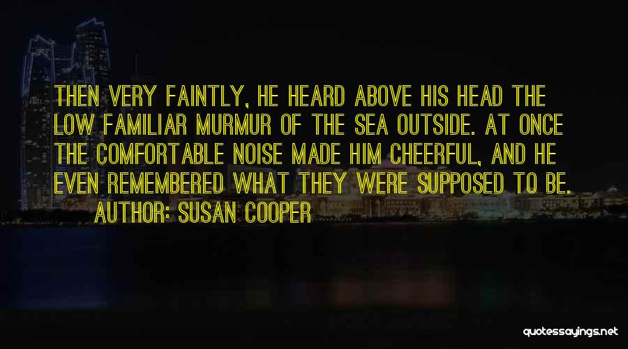 Susan Cooper Quotes: Then Very Faintly, He Heard Above His Head The Low Familiar Murmur Of The Sea Outside. At Once The Comfortable