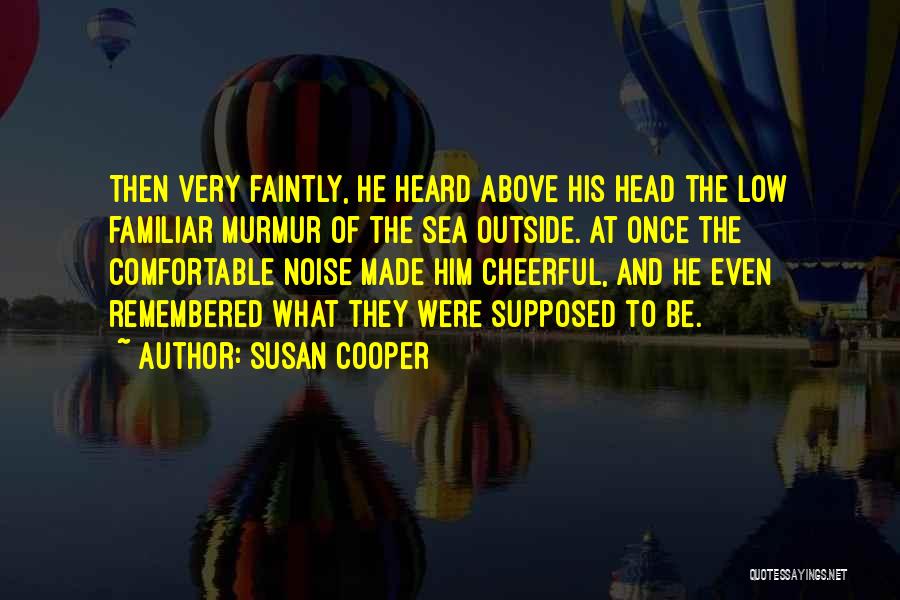 Susan Cooper Quotes: Then Very Faintly, He Heard Above His Head The Low Familiar Murmur Of The Sea Outside. At Once The Comfortable