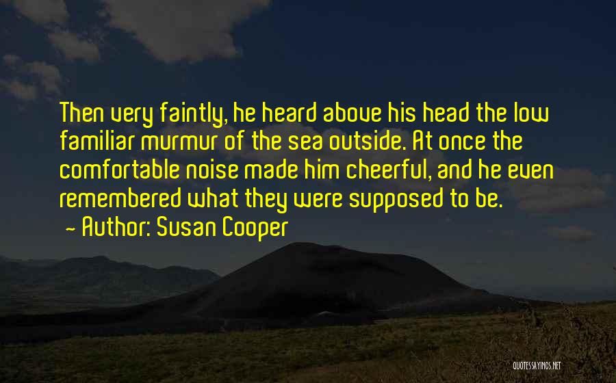 Susan Cooper Quotes: Then Very Faintly, He Heard Above His Head The Low Familiar Murmur Of The Sea Outside. At Once The Comfortable