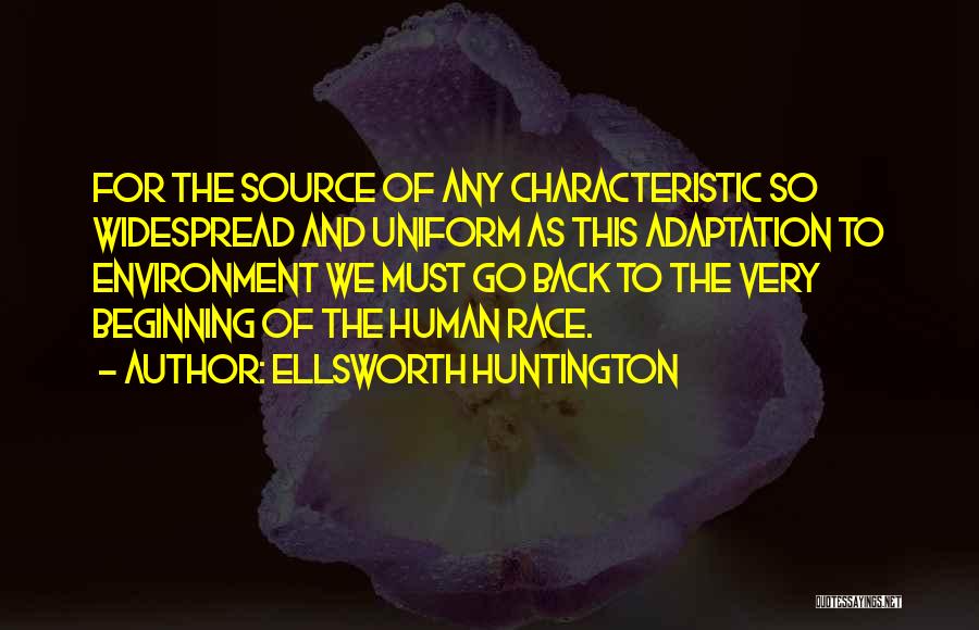 Ellsworth Huntington Quotes: For The Source Of Any Characteristic So Widespread And Uniform As This Adaptation To Environment We Must Go Back To