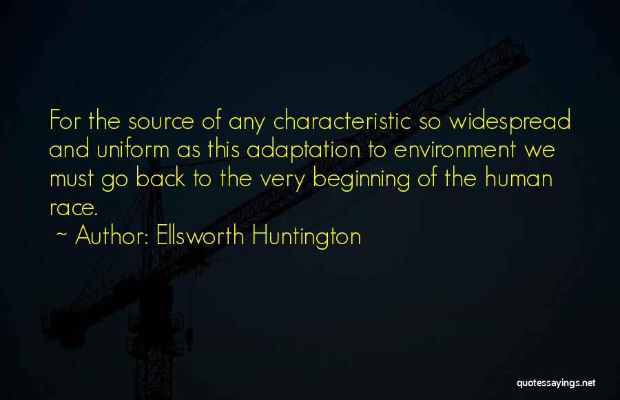 Ellsworth Huntington Quotes: For The Source Of Any Characteristic So Widespread And Uniform As This Adaptation To Environment We Must Go Back To