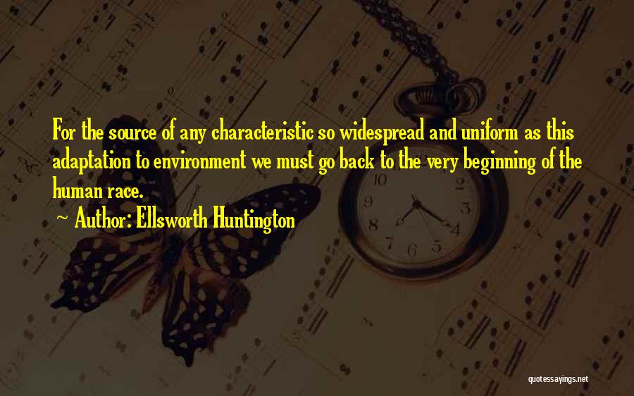 Ellsworth Huntington Quotes: For The Source Of Any Characteristic So Widespread And Uniform As This Adaptation To Environment We Must Go Back To
