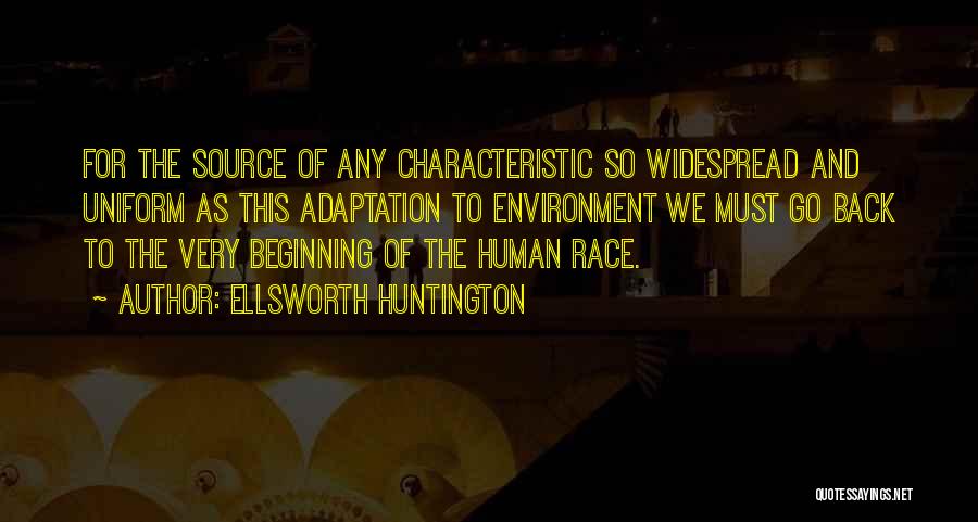 Ellsworth Huntington Quotes: For The Source Of Any Characteristic So Widespread And Uniform As This Adaptation To Environment We Must Go Back To