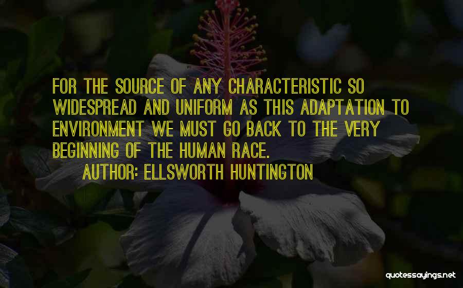 Ellsworth Huntington Quotes: For The Source Of Any Characteristic So Widespread And Uniform As This Adaptation To Environment We Must Go Back To
