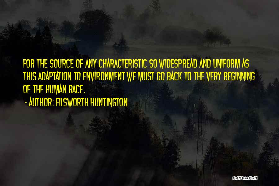 Ellsworth Huntington Quotes: For The Source Of Any Characteristic So Widespread And Uniform As This Adaptation To Environment We Must Go Back To