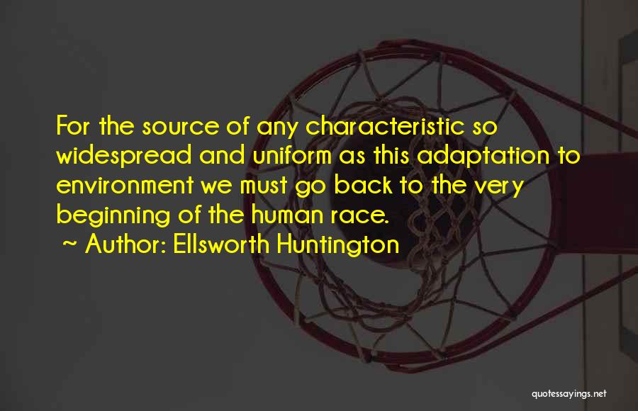 Ellsworth Huntington Quotes: For The Source Of Any Characteristic So Widespread And Uniform As This Adaptation To Environment We Must Go Back To