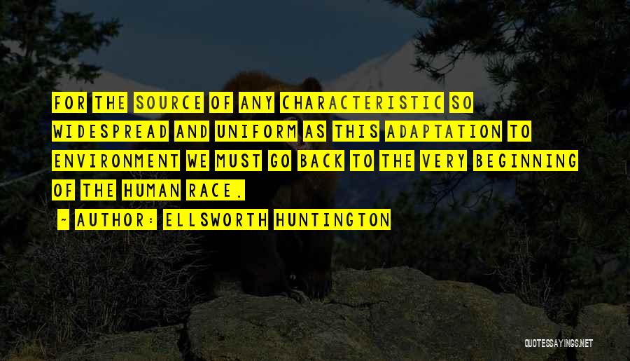 Ellsworth Huntington Quotes: For The Source Of Any Characteristic So Widespread And Uniform As This Adaptation To Environment We Must Go Back To