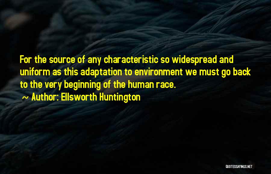 Ellsworth Huntington Quotes: For The Source Of Any Characteristic So Widespread And Uniform As This Adaptation To Environment We Must Go Back To