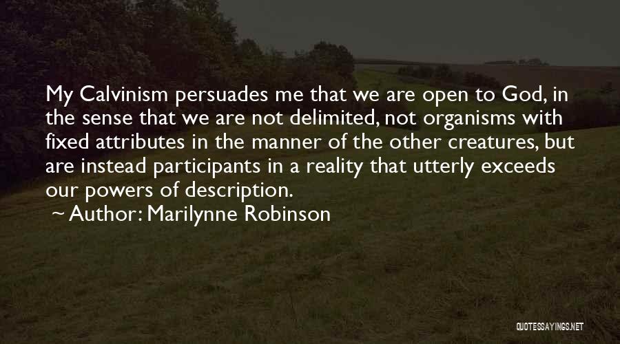 Marilynne Robinson Quotes: My Calvinism Persuades Me That We Are Open To God, In The Sense That We Are Not Delimited, Not Organisms