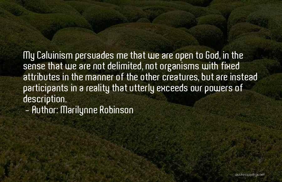 Marilynne Robinson Quotes: My Calvinism Persuades Me That We Are Open To God, In The Sense That We Are Not Delimited, Not Organisms