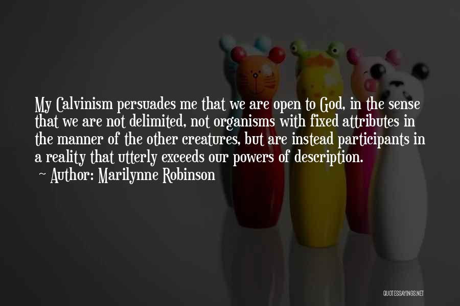 Marilynne Robinson Quotes: My Calvinism Persuades Me That We Are Open To God, In The Sense That We Are Not Delimited, Not Organisms