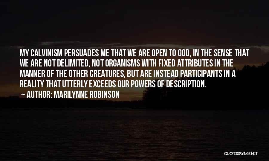 Marilynne Robinson Quotes: My Calvinism Persuades Me That We Are Open To God, In The Sense That We Are Not Delimited, Not Organisms