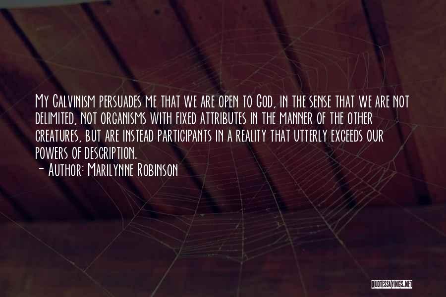 Marilynne Robinson Quotes: My Calvinism Persuades Me That We Are Open To God, In The Sense That We Are Not Delimited, Not Organisms