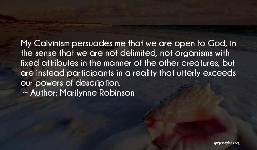 Marilynne Robinson Quotes: My Calvinism Persuades Me That We Are Open To God, In The Sense That We Are Not Delimited, Not Organisms