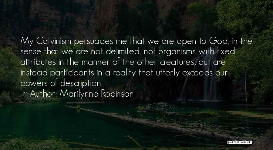 Marilynne Robinson Quotes: My Calvinism Persuades Me That We Are Open To God, In The Sense That We Are Not Delimited, Not Organisms