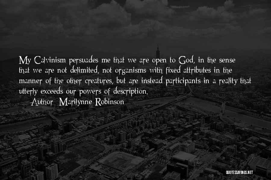 Marilynne Robinson Quotes: My Calvinism Persuades Me That We Are Open To God, In The Sense That We Are Not Delimited, Not Organisms