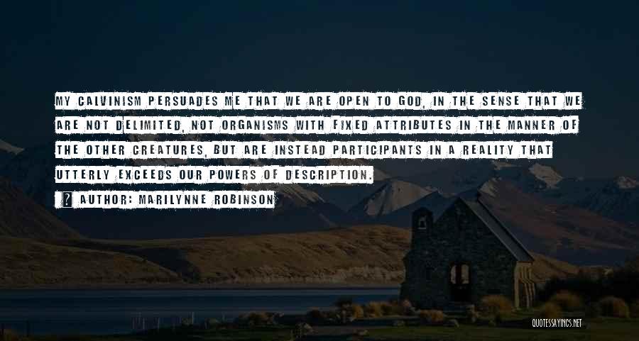 Marilynne Robinson Quotes: My Calvinism Persuades Me That We Are Open To God, In The Sense That We Are Not Delimited, Not Organisms