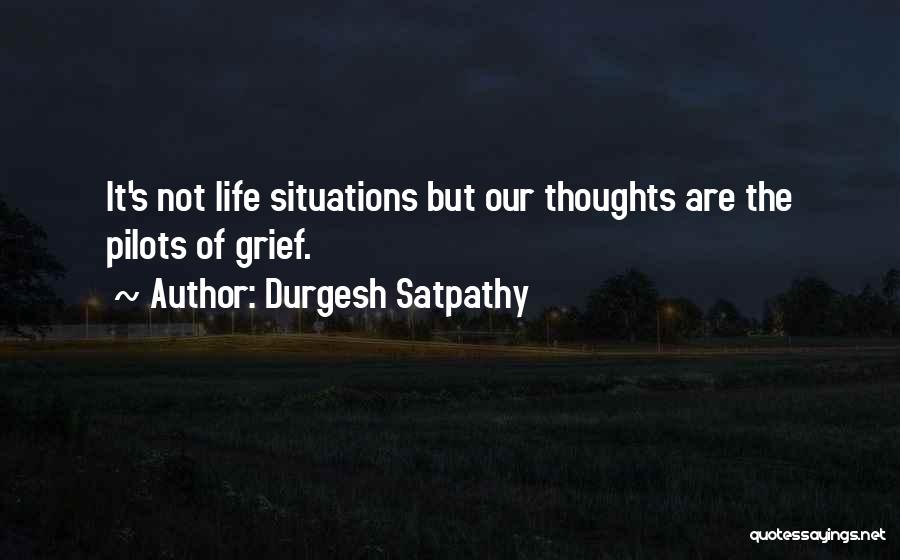 Durgesh Satpathy Quotes: It's Not Life Situations But Our Thoughts Are The Pilots Of Grief.