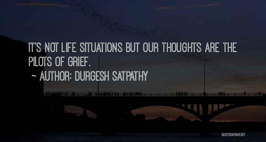 Durgesh Satpathy Quotes: It's Not Life Situations But Our Thoughts Are The Pilots Of Grief.