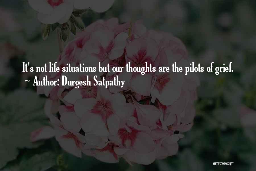 Durgesh Satpathy Quotes: It's Not Life Situations But Our Thoughts Are The Pilots Of Grief.