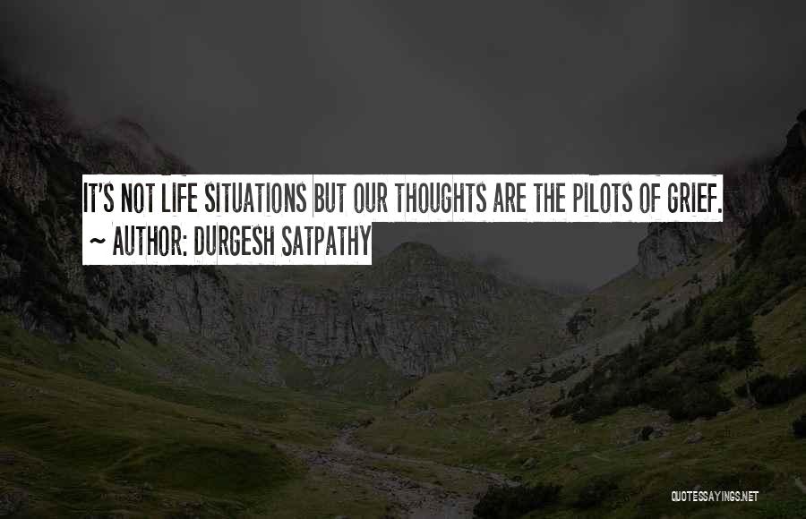 Durgesh Satpathy Quotes: It's Not Life Situations But Our Thoughts Are The Pilots Of Grief.