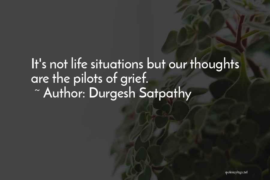 Durgesh Satpathy Quotes: It's Not Life Situations But Our Thoughts Are The Pilots Of Grief.