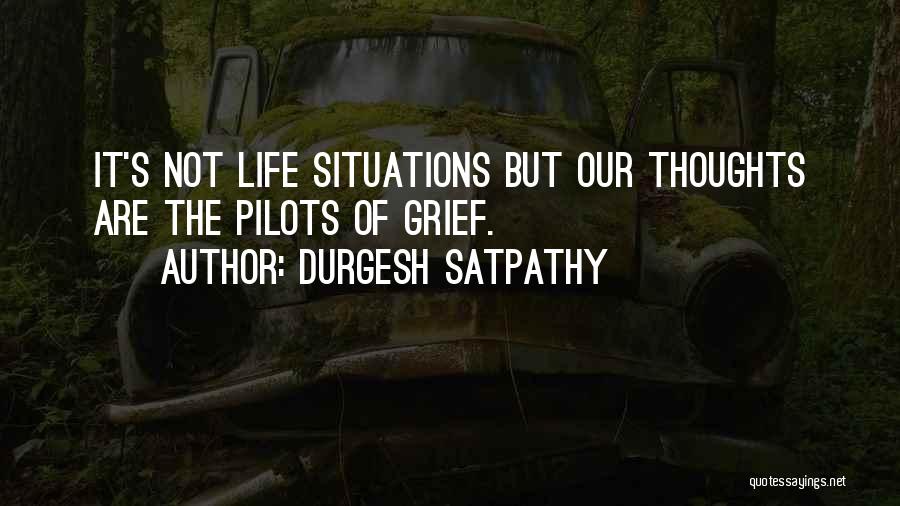 Durgesh Satpathy Quotes: It's Not Life Situations But Our Thoughts Are The Pilots Of Grief.