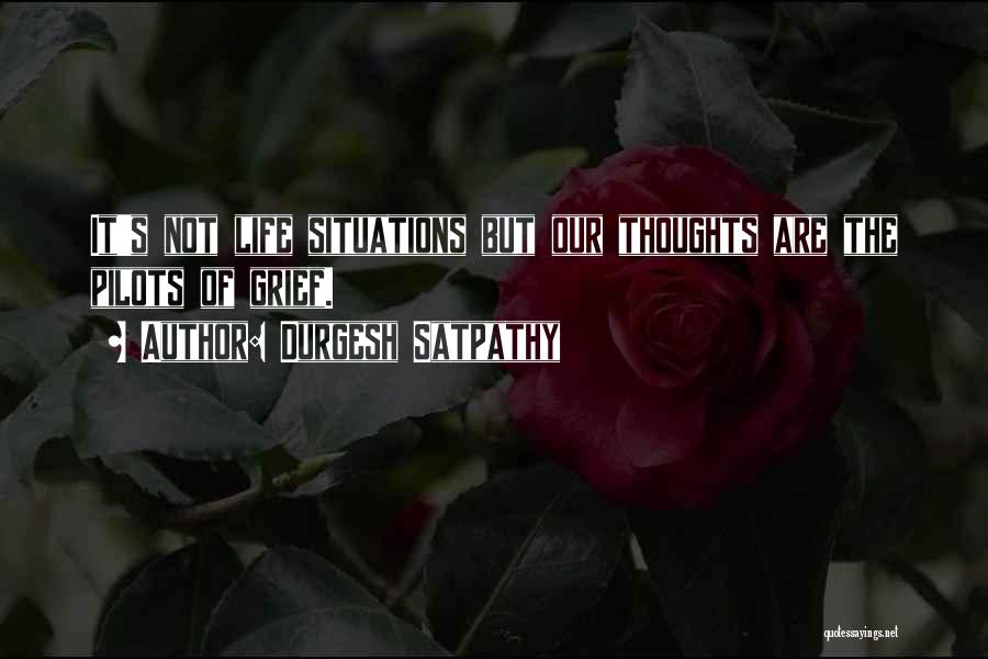 Durgesh Satpathy Quotes: It's Not Life Situations But Our Thoughts Are The Pilots Of Grief.