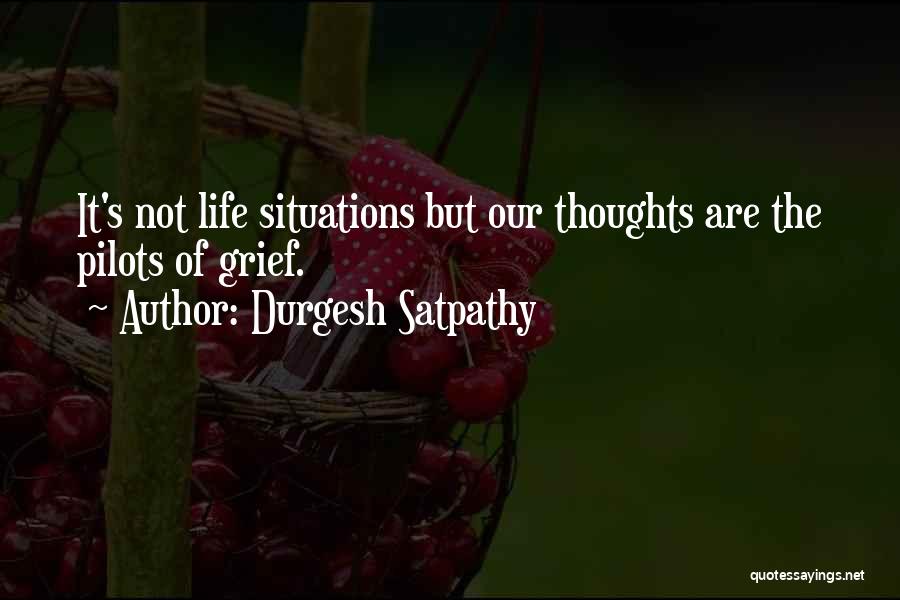 Durgesh Satpathy Quotes: It's Not Life Situations But Our Thoughts Are The Pilots Of Grief.