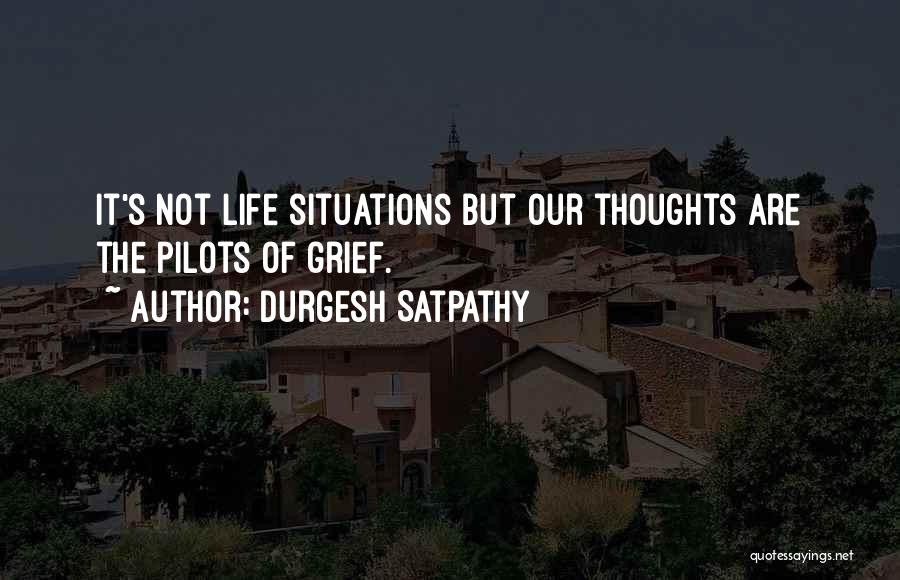 Durgesh Satpathy Quotes: It's Not Life Situations But Our Thoughts Are The Pilots Of Grief.