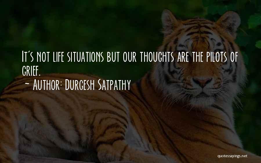 Durgesh Satpathy Quotes: It's Not Life Situations But Our Thoughts Are The Pilots Of Grief.