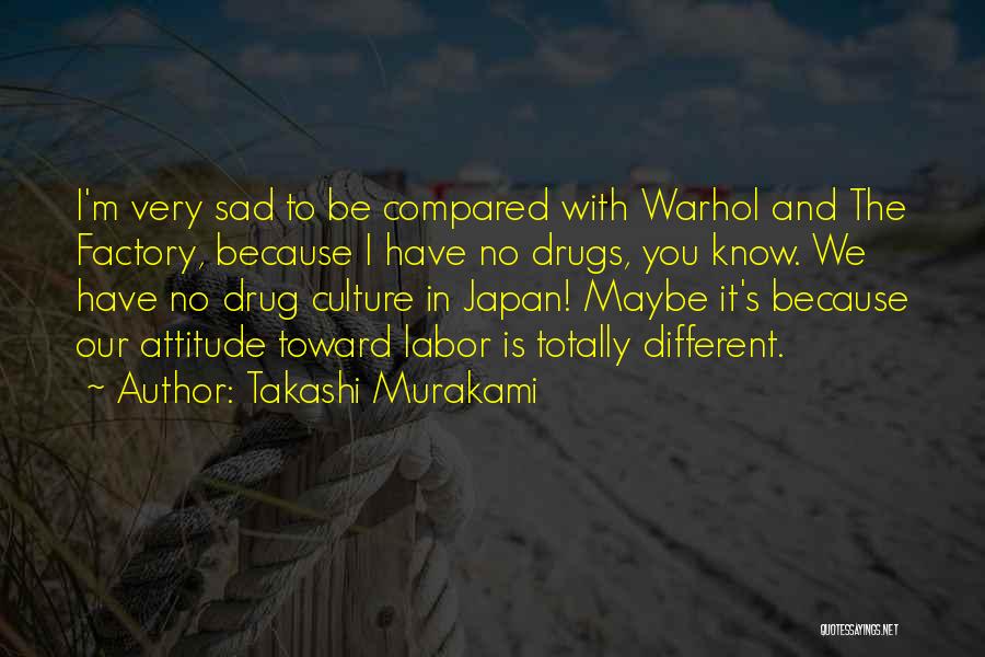 Takashi Murakami Quotes: I'm Very Sad To Be Compared With Warhol And The Factory, Because I Have No Drugs, You Know. We Have