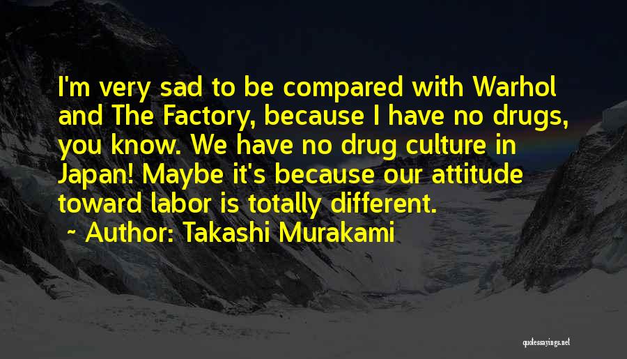 Takashi Murakami Quotes: I'm Very Sad To Be Compared With Warhol And The Factory, Because I Have No Drugs, You Know. We Have