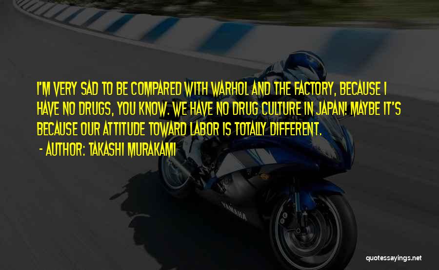 Takashi Murakami Quotes: I'm Very Sad To Be Compared With Warhol And The Factory, Because I Have No Drugs, You Know. We Have