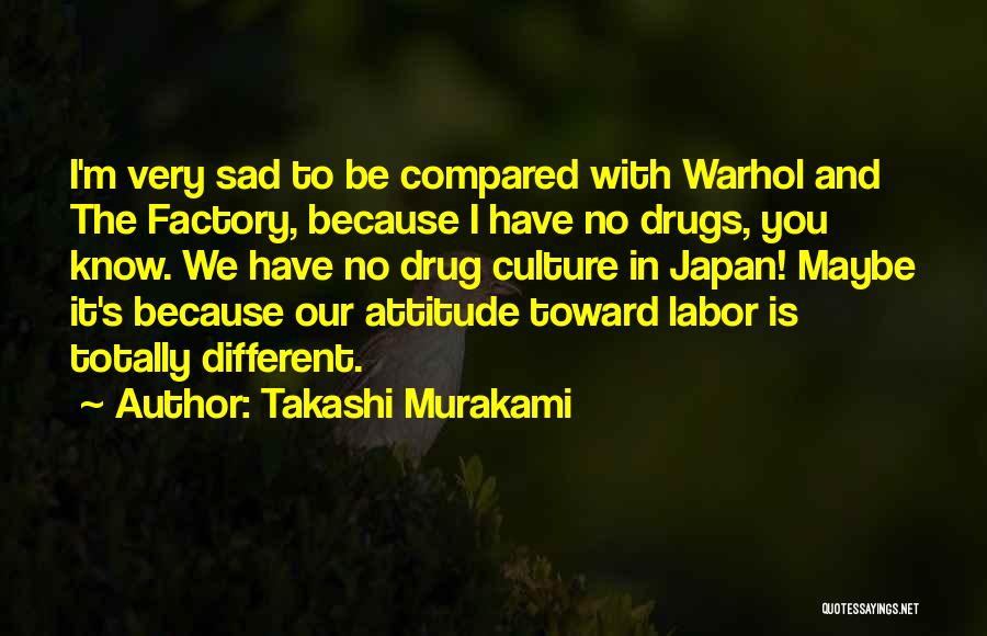 Takashi Murakami Quotes: I'm Very Sad To Be Compared With Warhol And The Factory, Because I Have No Drugs, You Know. We Have