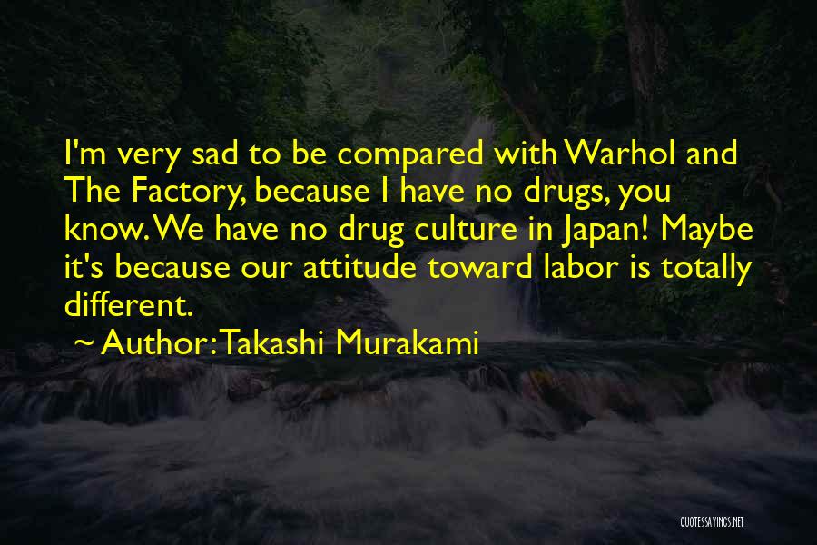 Takashi Murakami Quotes: I'm Very Sad To Be Compared With Warhol And The Factory, Because I Have No Drugs, You Know. We Have